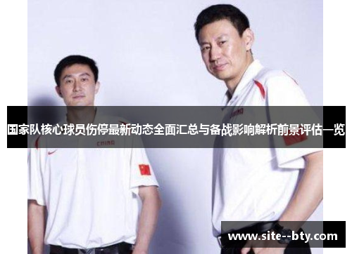 国家队核心球员伤停最新动态全面汇总与备战影响解析前景评估一览