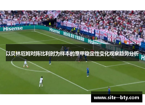 以贝林厄姆对阵比利时为样本的意甲稳定性变化观察趋势分析