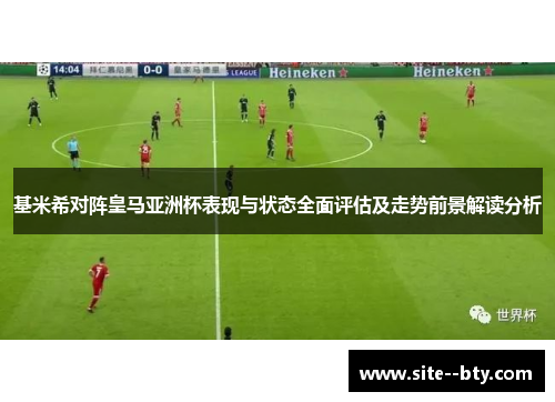 基米希对阵皇马亚洲杯表现与状态全面评估及走势前景解读分析