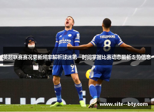 英超联赛赛况更新频率解析球迷第一时间掌握比赛动态最新走势信息