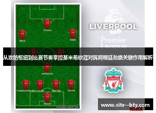 从攻防枢纽到比赛节奏掌控基米希欧冠对阵阿根廷劲旅关键作用解析