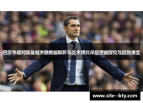巴尔韦德对阵曼城关键数据解析与战术博弈深层逻辑探究与趋势演变