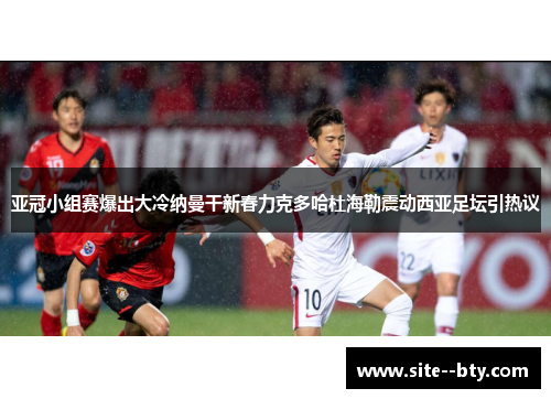 亚冠小组赛爆出大冷纳曼干新春力克多哈杜海勒震动西亚足坛引热议