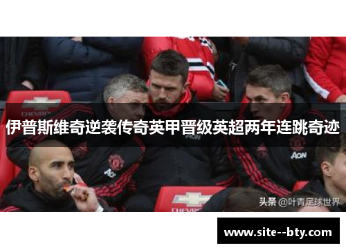 伊普斯维奇逆袭传奇英甲晋级英超两年连跳奇迹