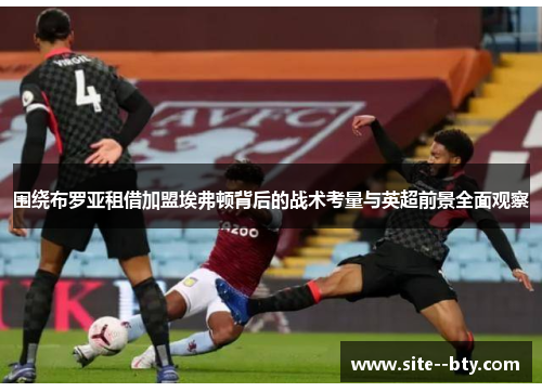 围绕布罗亚租借加盟埃弗顿背后的战术考量与英超前景全面观察