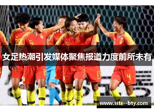 女足热潮引发媒体聚焦报道力度前所未有
