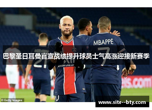 巴黎圣日耳曼官宣战绩提升球员士气高涨迎接新赛季