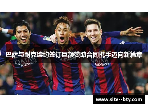 巴萨与耐克续约签订巨额赞助合同携手迈向新篇章