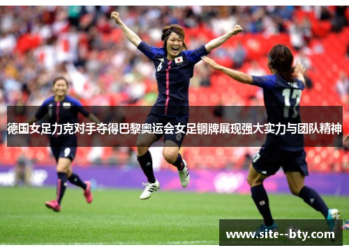 德国女足力克对手夺得巴黎奥运会女足铜牌展现强大实力与团队精神