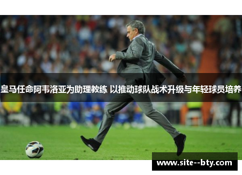 皇马任命阿韦洛亚为助理教练 以推动球队战术升级与年轻球员培养 皇马任命阿韦洛亚为助理教练 以推动球队战术升级与年轻球员培养