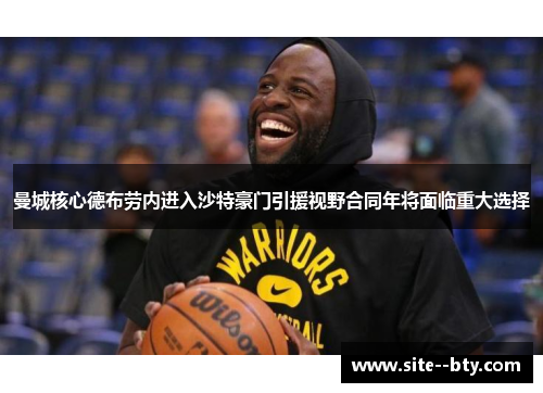 曼城核心德布劳内进入沙特豪门引援视野合同年将面临重大选择 曼城核心德布劳内进入沙特豪门引援视野合同年将面临重大选择