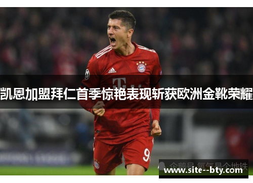 凯恩加盟拜仁首季惊艳表现斩获欧洲金靴荣耀 凯恩加盟拜仁首季惊艳表现斩获欧洲金靴荣耀