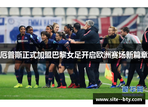厄普斯正式加盟巴黎女足开启欧洲赛场新篇章