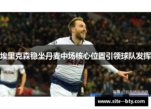埃里克森稳坐丹麦中场核心位置引领球队发挥