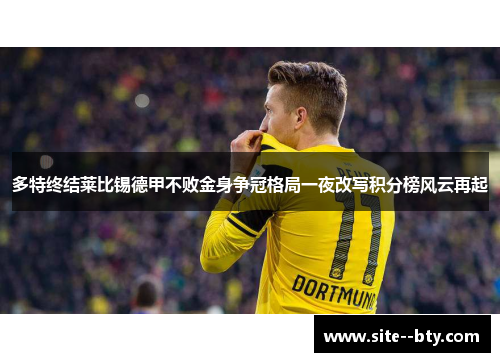 多特终结莱比锡德甲不败金身争冠格局一夜改写积分榜风云再起 多特终结莱比锡德甲不败金身争冠格局一夜改写积分榜风云再起