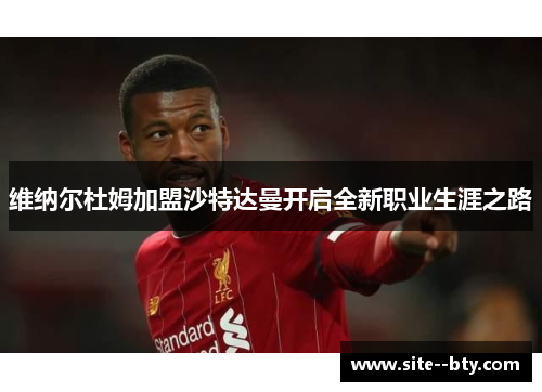 维纳尔杜姆加盟沙特达曼开启全新职业生涯之路 维纳尔杜姆加盟沙特达曼开启全新职业生涯之路