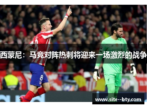 西蒙尼：马竞对阵热刺将迎来一场激烈的战争
