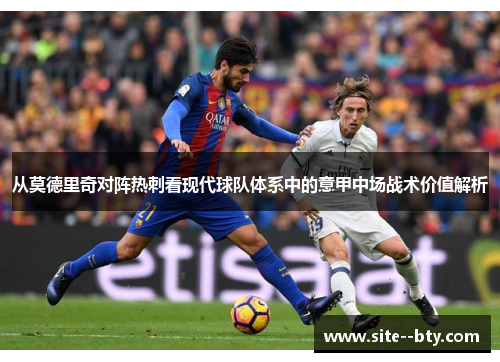 从莫德里奇对阵热刺看现代球队体系中的意甲中场战术价值解析