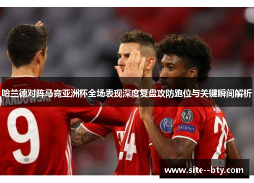哈兰德对阵马竞亚洲杯全场表现深度复盘攻防跑位与关键瞬间解析