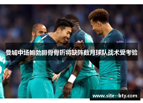 曼城中场鲍勃腓骨骨折将缺阵数月球队战术受考验