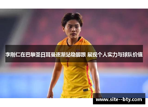 李刚仁在巴黎圣日耳曼逐渐站稳脚跟 展现个人实力与球队价值 李刚仁在巴黎圣日耳曼逐渐站稳脚跟 展现个人实力与球队价值
