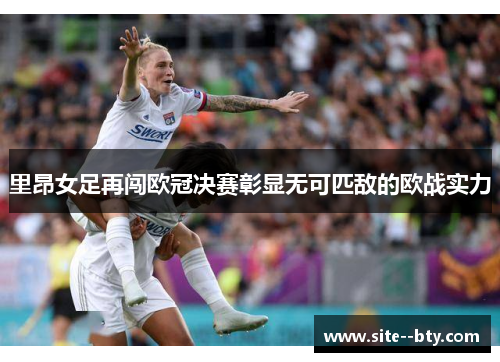 里昂女足再闯欧冠决赛彰显无可匹敌的欧战实力 里昂女足再闯欧冠决赛彰显无可匹敌的欧战实力