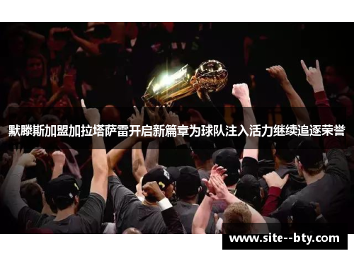 默滕斯加盟加拉塔萨雷开启新篇章为球队注入活力继续追逐荣誉